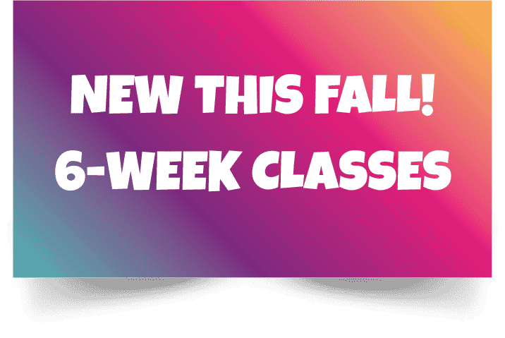 NEW THIS FALL! 6-week classes!